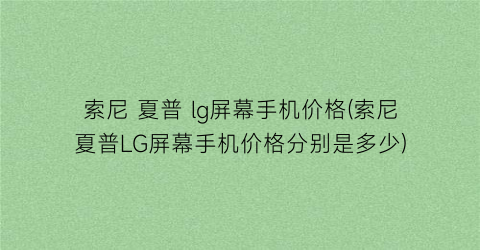 索尼 夏普 lg屏幕手机价格(索尼夏普LG屏幕手机价格分别是多少)